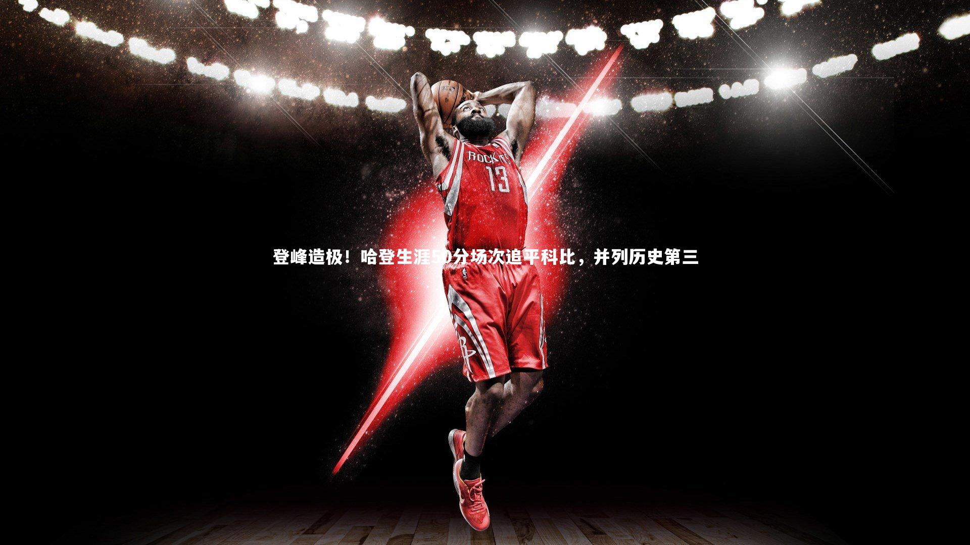 YY易游体育官网|登峰造极！哈登生涯50分场次追平科比，并列历史第三