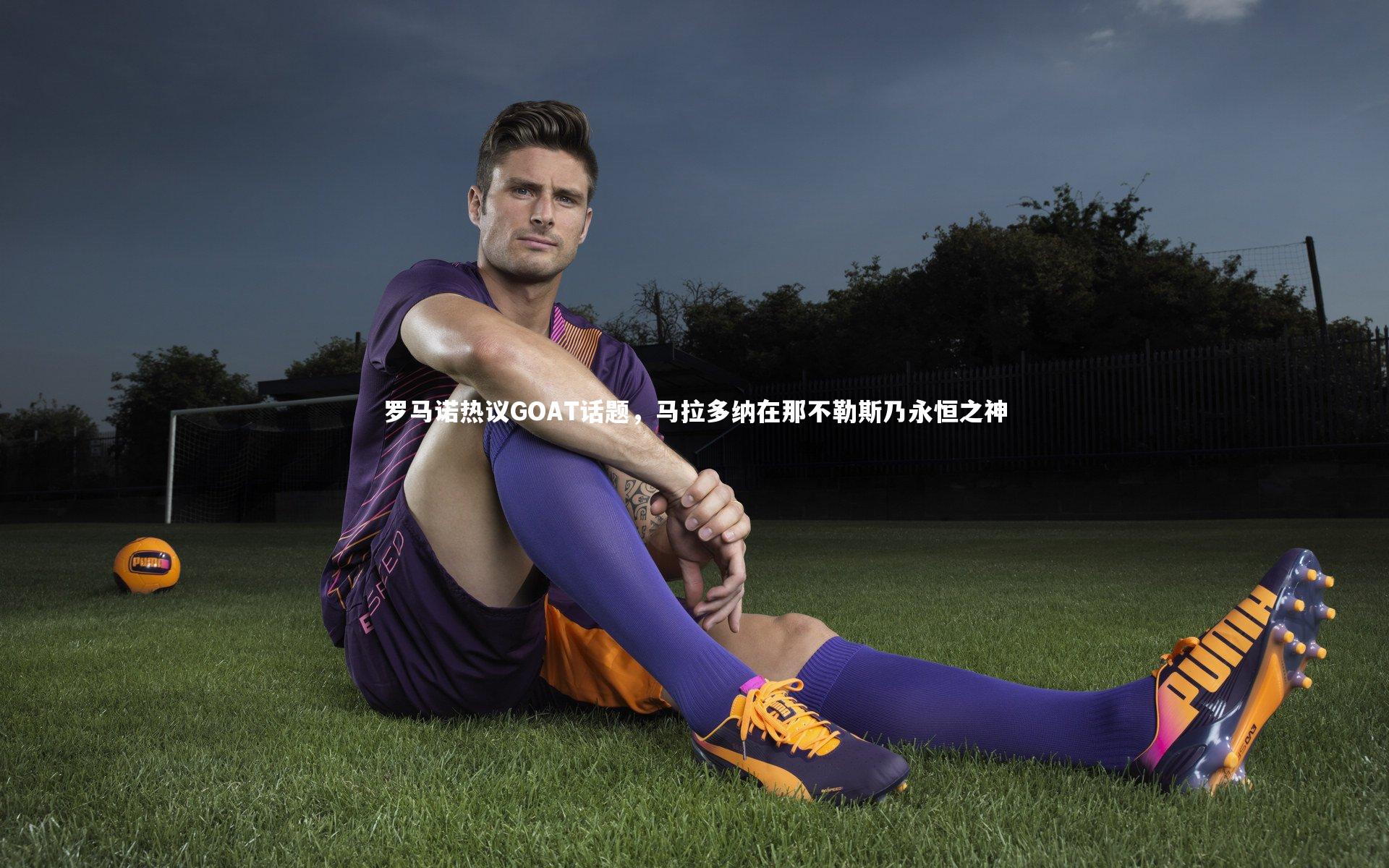 罗马诺热议GOAT话题，马拉多纳在那不勒斯乃永恒之神