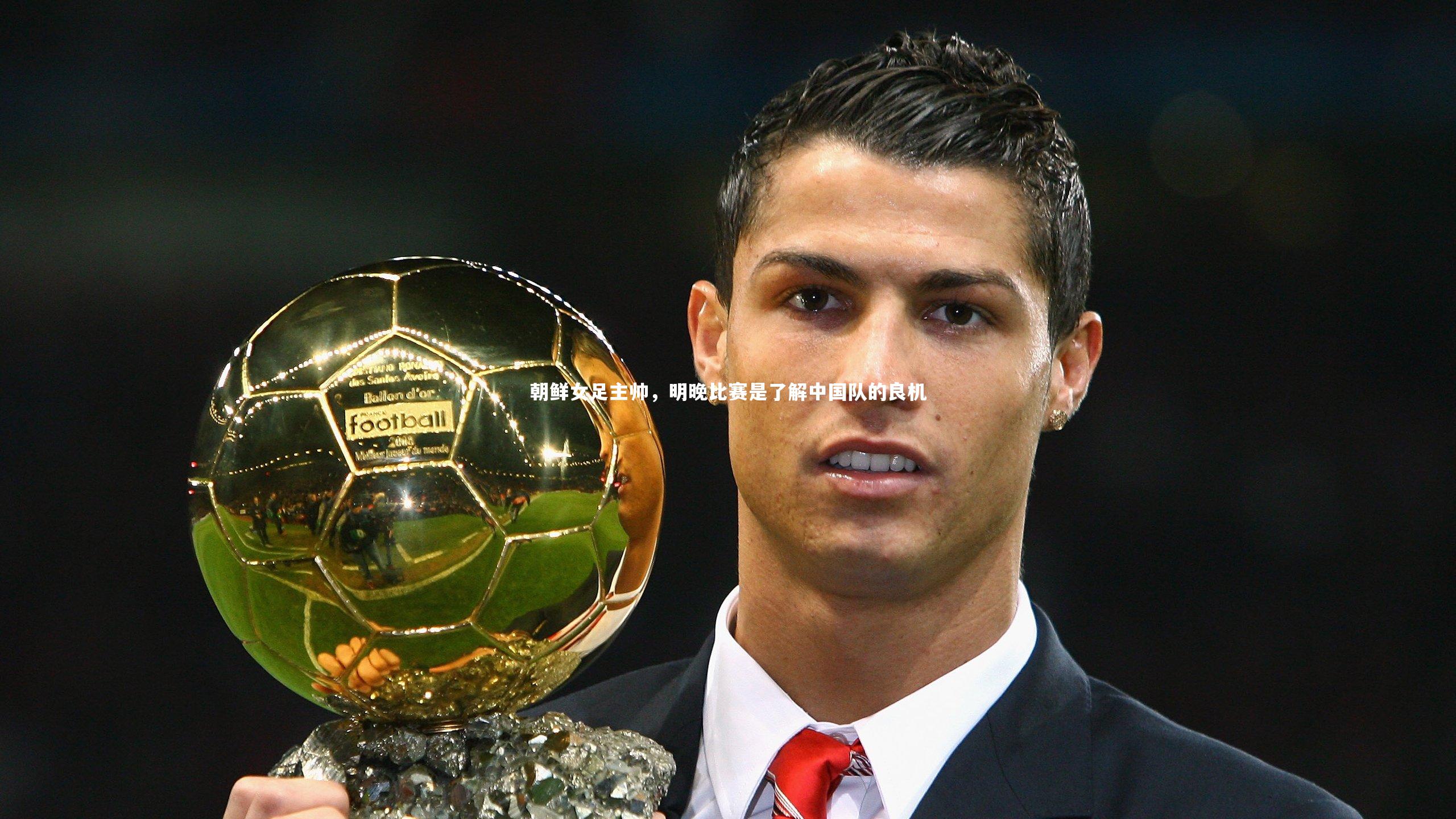 朝鲜女足主帅，明晚比赛是了解中国队的良机
