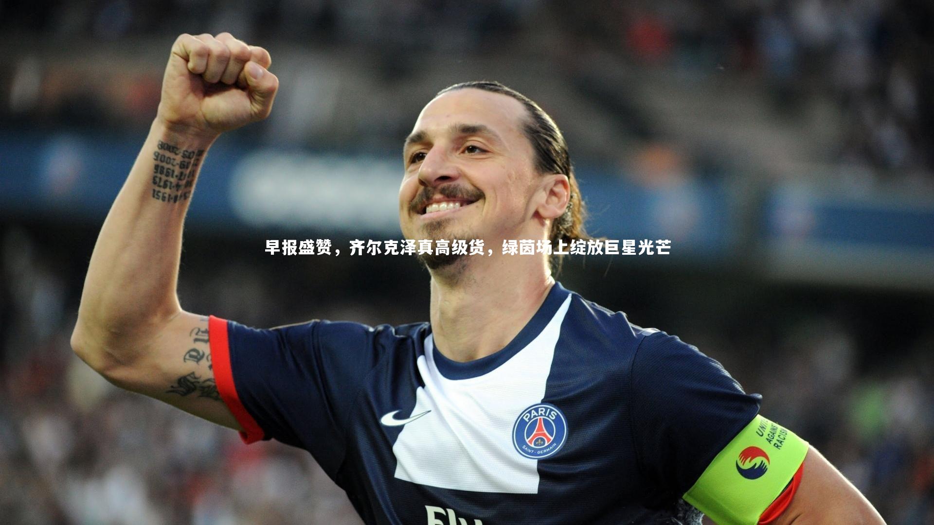 早报盛赞，齐尔克泽真高级货，绿茵场上绽放巨星光芒