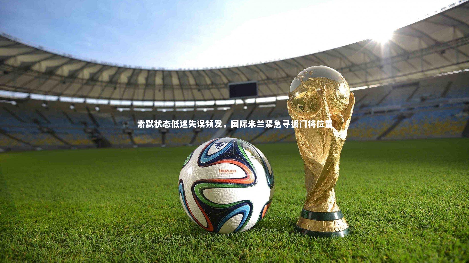 YY易游体育官方网站_索默状态低迷失误频发，国际米兰紧急寻援门将位置