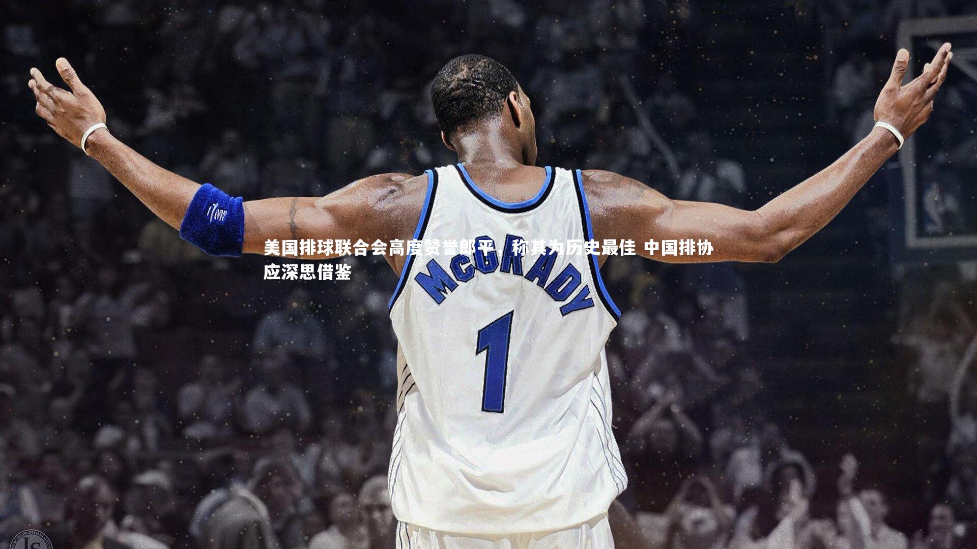 美国排球联合会高度赞誉郎平，称其为历史最佳 中国排协应深思借鉴