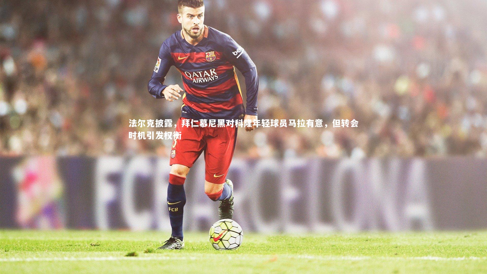 法尔克披露，拜仁慕尼黑对科隆年轻球员马拉有意，但转会时机引发权衡