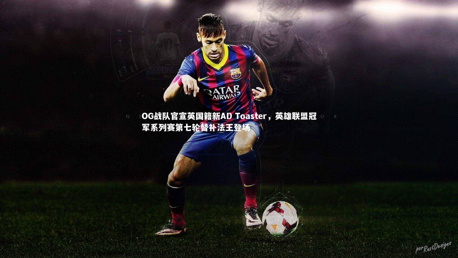 OG战队官宣英国籍新AD Toaster，英雄联盟冠军系列赛第七轮替补法王登场