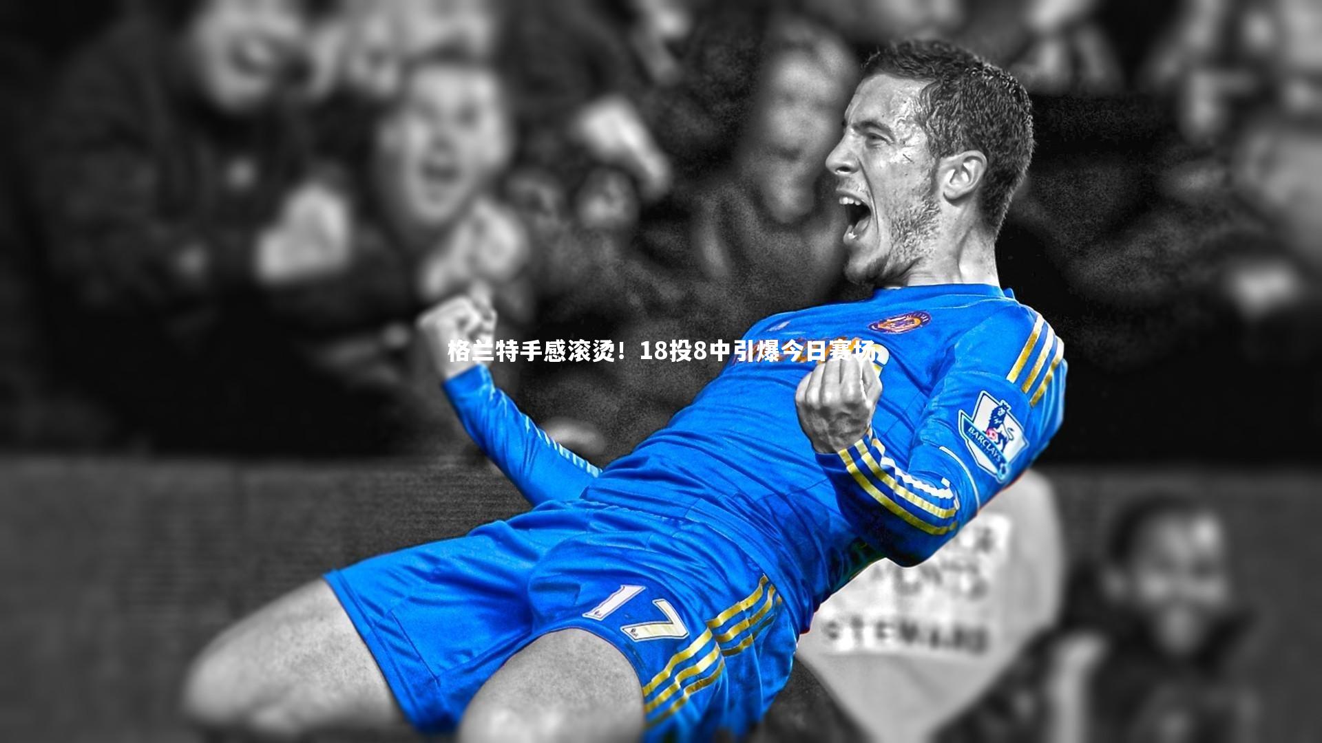 格兰特手感滚烫！18投8中引爆今日赛场