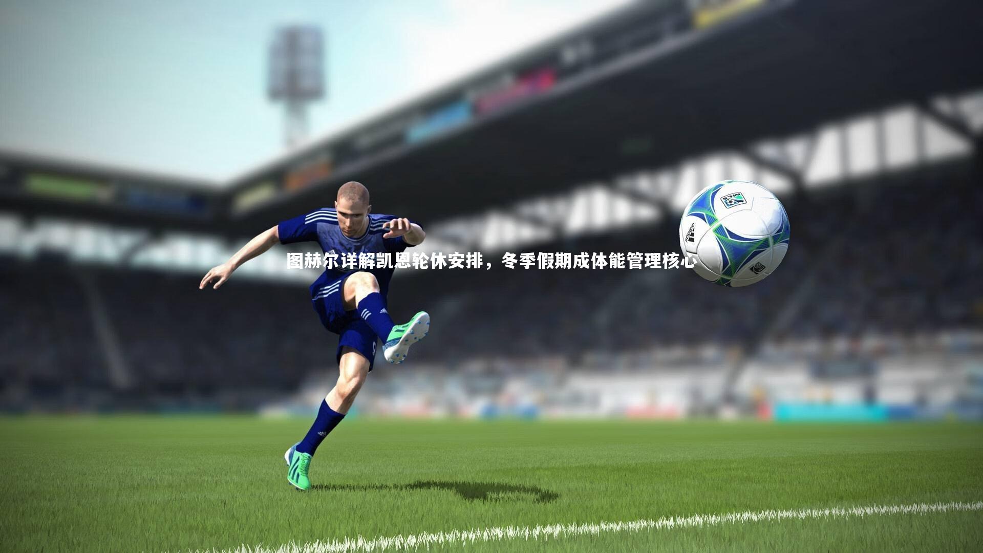 【YY易游体育官网】图赫尔详解凯恩轮休安排，冬季假期成体能管理核心