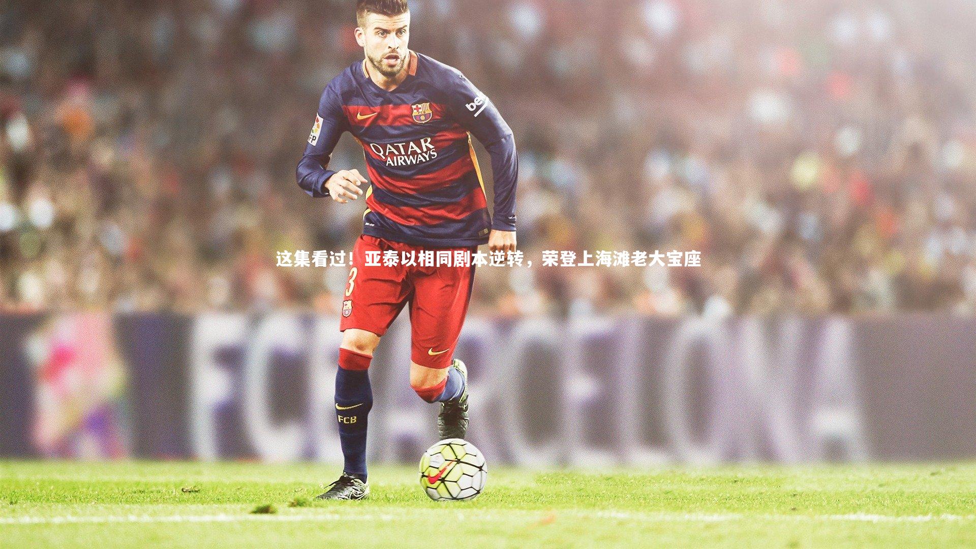 YY易游体育官网-这集看过！亚泰以相同剧本逆转，荣登上海滩老大宝座